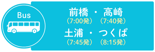 Bus 前橋（7:00発）・高崎（7:40発） 土浦（7:45発）・つくば（8:15発）
