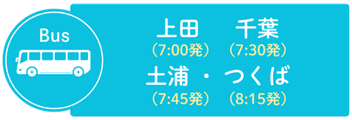 Bus 上田（6:30発） 千葉（7:30発） 土浦（7:45発）・つくば（8:15発）