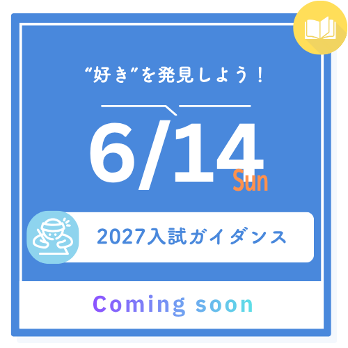 好きを発見しよう！ 6/14 sun 2027入試ガイダンス Coming Soon