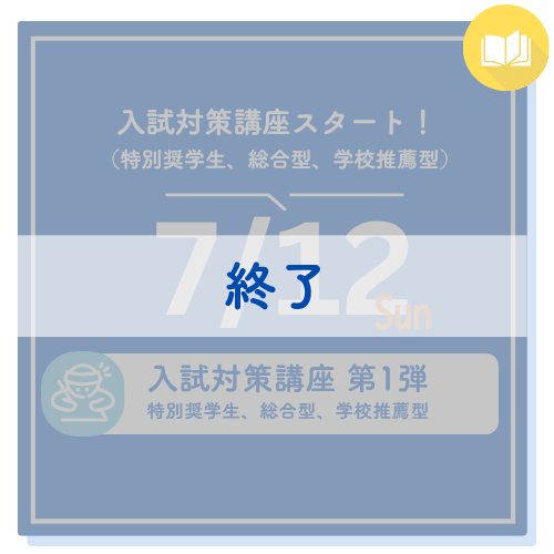 入試対策講座スタート！（特別奨学生、総合型、学校推薦型） 7/12 sun 入試対策講座 第1弾 特別奨学生、総合型、学校推薦型プログラム公開中
