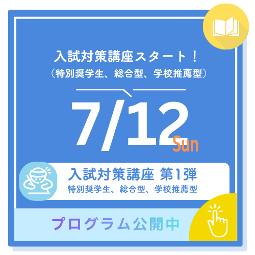 入試対策講座スタート！（特別奨学生、総合型、学校推薦型） 7/12 sun 入試対策講座 第1弾 特別奨学生、総合型、学校推薦型プログラム公開中