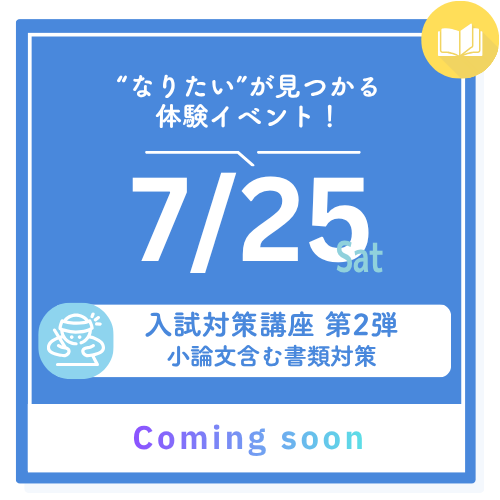 ”なりたい”が見つかる体験イベント！ 7/25 sat 入試対策講座 第2弾 小論文含む書類対策 Coming Soon