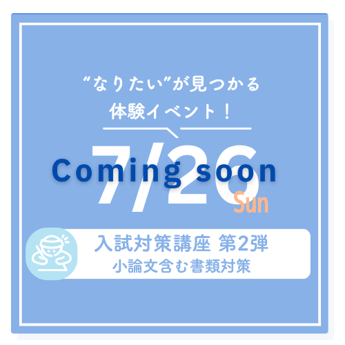 ”なりたい”が見つかる体験イベント！ 7/26 sun 入試対策講座 第2弾 小論文含む書類対策 Coming Soon