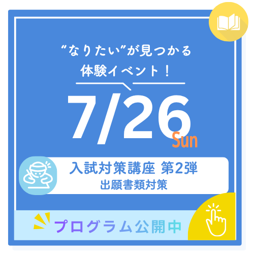 ”なりたい”が見つかる体験イベント！ 7/26 sun 入試対策講座 第2弾 小論文含む書類対策 Coming Soon