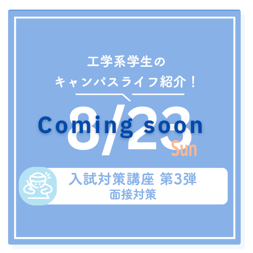 工学系学生のキャンパスライフ紹介！ 8/23 sun 入試対策講座 第3弾 面接対策 Coming Soon