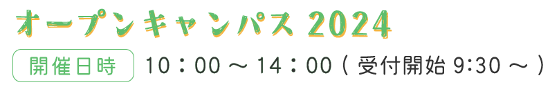 オープンキャンパス 2024 開催日時10:00〜14:00（受付開始9:30〜）